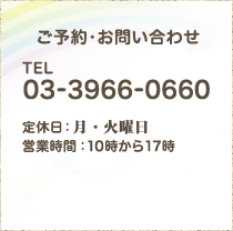 ご予約・お問い合わせ｜TEL：03-3966-0660｜定休日：第1＆3月曜と毎週火曜 営業時間：10時から17時